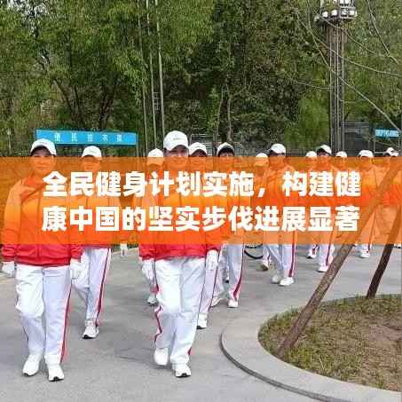 全民健身计划实施，构建健康中国的坚实步伐进展显著