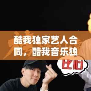 酷我独家艺人合同，酷我音乐独家音乐有哪些 
