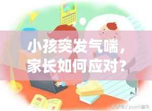 小孩突发气喘,家长如何应对?症状与处理措施详解