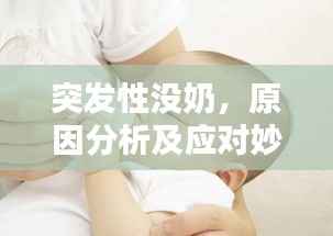 突发性没奶,原因分析及应对妙招,快速恢复哺乳无忧!