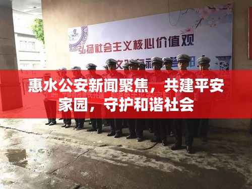 惠水公安新闻聚焦，共建平安家园，守护和谐社会