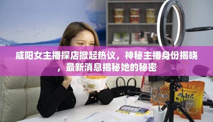 咸阳女主播探店掀起热议，神秘主播身份揭晓，最新消息揭秘她的秘密
