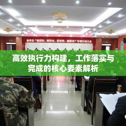 高效执行力构建,工作落实与完成的核心要素解析