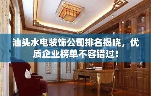 汕头水电装饰公司排名揭晓,优质企业榜单不容错过!