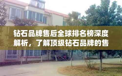 钻石品牌售后全球排名榜深度解析，了解顶级钻石品牌的售后服务实力