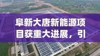 阜新大唐新能源项目获重大进展，引领未来能源新篇章