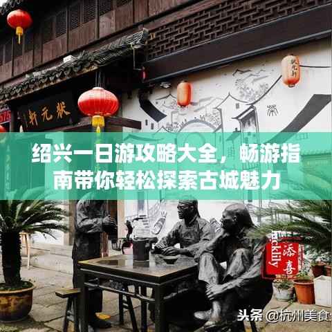 绍兴一日游攻略大全,畅游指南带你轻松探索古城魅力