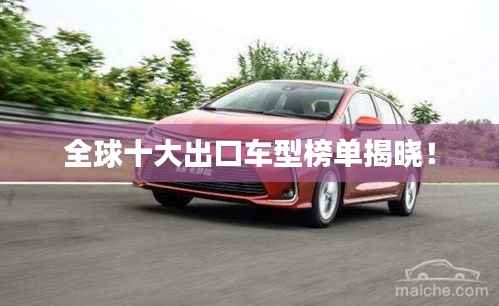 全球十大出口车型榜单揭晓！