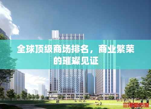 全球顶级商场排名,商业繁荣的璀璨见证