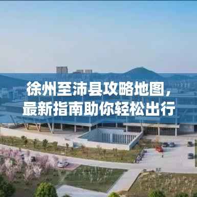 徐州至沛县攻略地图,最新指南助你轻松出行