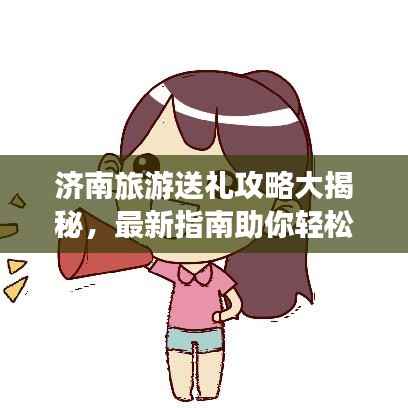 济南旅游送礼攻略大揭秘，最新指南助你轻松选购特色礼品！