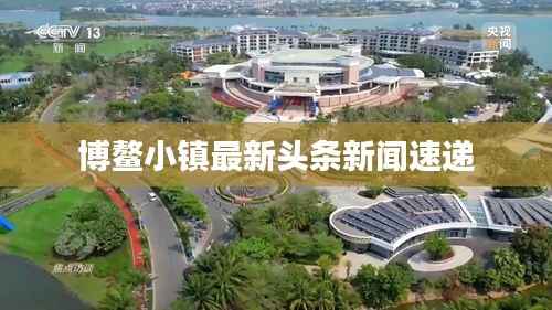 博鳌小镇最新头条新闻速递
