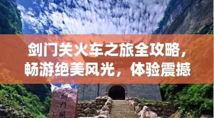 剑门关火车之旅全攻略,畅游绝美风光,体验震撼之旅!