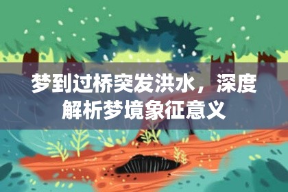 梦到过桥突发洪水,深度解析梦境象征意义