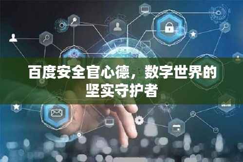 百度安全官心德,数字世界的坚实守护者